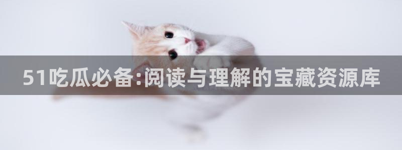 51吃瓜必备:阅读与理解的宝藏资源库