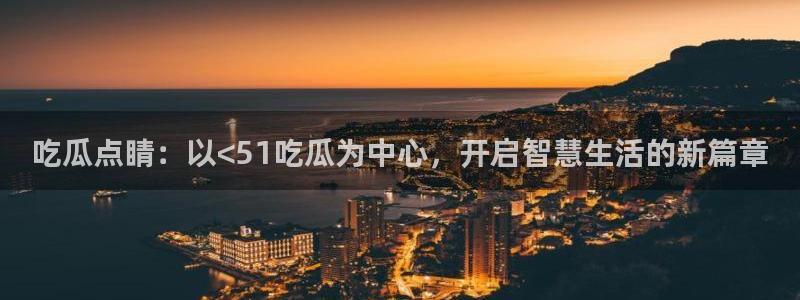 吃瓜点睛：以<51吃瓜为中心，开启智慧生活的新篇章