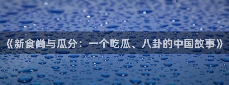 《新食尚与瓜分：一个吃瓜、八卦的中国故事》